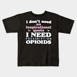 I Don't Need An Inspirational Quote. I Need Prescription Opioids Kids T-Shirt